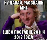 ну давай, расскажи мне ещё о поставке 2011 и 2012 года