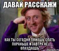 Давай расскажи как ты сегодня ляжешь спать пораньше и завтра не опаздаешь