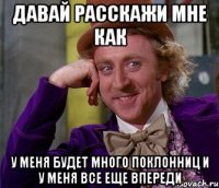 Давай расскажи мне как у меня будет много поклонниц и у меня все еще впереди