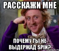 Расскажи мне почему ты не выдержад spin?