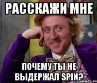 Расскажи мне почему ты не выдержал spin?