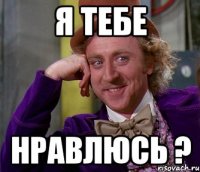 я тебе нравлюсь ?