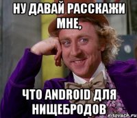 Ну давай расскажи мне, что ANDROID для нищебродов