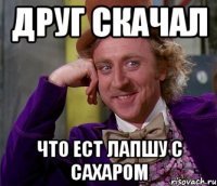 Друг скачал Что ест лапшу с сахаром