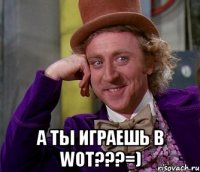  А ты играешь в WoT???=)