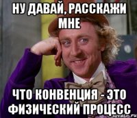 Ну давай, расскажи мне что конвенция - это физический процесс