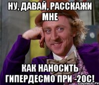 Ну, давай, расскажи мне как наносить Гипердесмо при -20С!