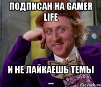 Подписан на Gamer Life И не лайкаешь темы ...