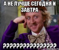 А не лучше сегодня и завтра ????????????????