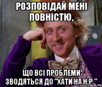 Розповідай мені повністю, Що всі проблеми зводяться до "Хати на н.р."