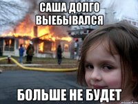 Саша долго выебывался больше не будет