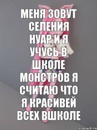 меня зовут селения нуар и я учусь в школе монстров я считаю что я красивей всех вшколе