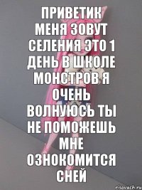 приветик меня зовут селения это 1 день в школе монстров я очень волнуюсь ты не поможешь мне ознокомится сней