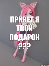 привет я твой подарок ???