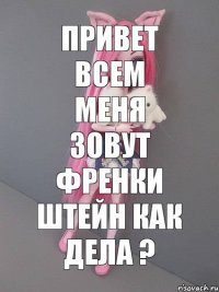 привет всем меня зовут Френки штейн как дела ?