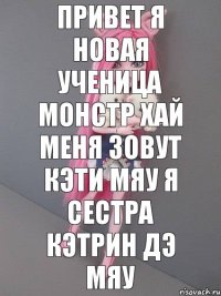 Привет я новая ученица монстр хай меня зовут кэти мяу я сестра кэтрин дэ мяу