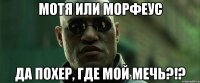 Мотя или Морфеус Да похер, где мой мечь?!?