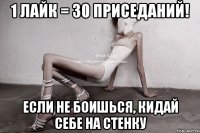 1 лайк = 30 приседаний! если не боишься, кидай себе на стенку