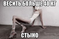 Весить больше 40 кг Стыно