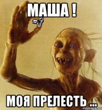 МАША ! Моя прелесть ...