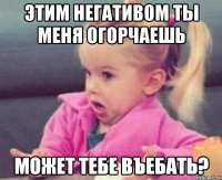 Этим негативом ты меня огорчаешь Может тебе въебать?