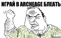 Играй в ArchеAge блеать