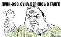 ПУНК-398, сука, вернись в Тангл