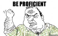 Be proficient