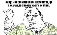 Якщо чоловік пере свої шкарпетки, це означає, що вони у нього останні.