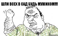 Шли всех в сад будь мужиком!!!