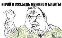 Играй в css,будь мужиком блеать!