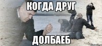 Когда друг долбаеб