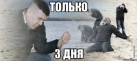 только 3 дня