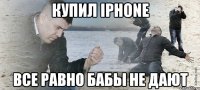 Купил Iphone Все равно бабы не дают