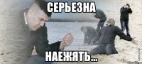 серьезна наежять...