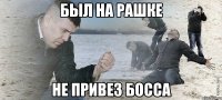 был на рашке не привез босса