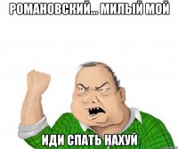 Романовский... милый мой иди спать нахуй