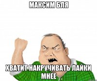 Максим бля Хватит накручивать лайки мнее