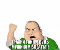  трахни тайку! будь мужиком,блеать!!!