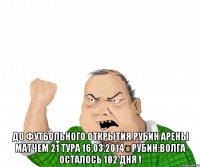  До футбольного открытия Рубин Арены матчем 21 тура 16.03.2014	Рубин:Волга осталось 102 дня !