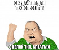 Создай ТКП для Технопроекта! Сделай ТКП, Блеать!))