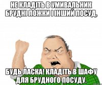 Не кладіть в умивальник брудні ложки і інший посуд, будь ласка! Кладіть в шафу для брудного посуду.