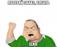 Потеряй заказ, блеать ____ELKO