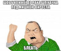 Шоб у кожної до рана шпікачка под мишкою виросла БЛЕАТЬ