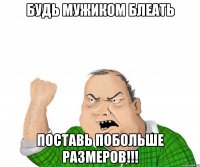 Будь мужиком блеать поставь побольше размеров!!!