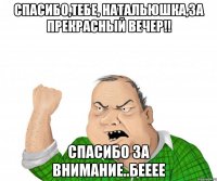 Спасибо,Тебе, Натальюшка,за прекрасный вечер!! Спасибо за внимание..Бееее