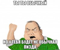 ты ты обычный но у тебя будет не обычная пизда