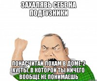 Захалявь себе на подгузники понасчитай лохам в доме-2 хуеты, в которой ты ничего вообще не понимаешь