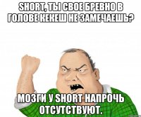 Short, ты свое бревно в голове Кекеш не замечаешь? Мозги у short напрочь отсутствуют.
