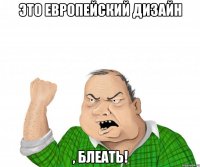 это европейский дизайн , блеать!